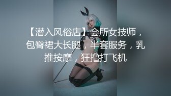 【潜入风俗店】会所女技师，包臀裙大长腿，半套服务，乳推按摩，狂撸打飞机