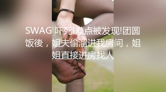 SWAG 吓死!差点被发现!团圆饭後，姐夫偷溜进我房间，姐姐直接进房找人