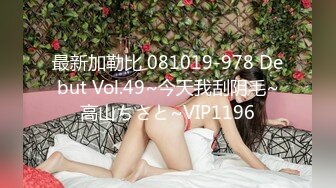 最新加勒比 081019-978 Debut Vol.49~今天我刮阴毛~高山ちさと~VIP1196