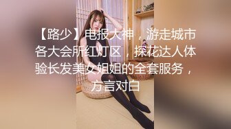 【路少】电报大神，游走城市各大会所红灯区，探花达人体验长发美女姐姐的全套服务，方言对白