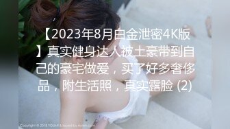 【2023年8月白金泄密4K版】真实健身达人被土豪带到自己的豪宅做爱，买了好多奢侈品，附生活照，真实露脸 (2)