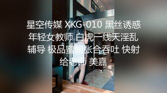 星空传媒 XKG-010 黑丝诱惑年轻女教师 白虎一线天淫乱辅导 极品蜜鲍张合吞吐 快射给老师 美嘉