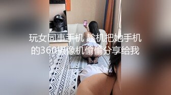 玩女同事手机 趁机把她手机的360摄像机偷偷分享给我