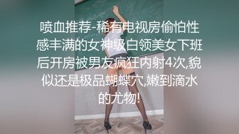 喷血推荐-稀有电视房偷怕性感丰满的女神级白领美女下班后开房被男友疯狂内射4次,貌似还是极品蝴蝶穴,嫩到滴水的尤物!