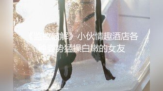 《监控破解》小伙情趣酒店各种姿势猛操白嫩的女友