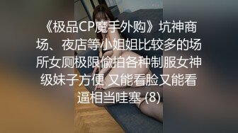 《极品CP魔手外购》坑神商场、夜店等小姐姐比较多的场所女厕极限偸拍各种制服女神级妹子方便 又能看脸又能看逼相当哇塞 (8)