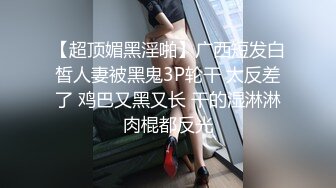 【超顶媚黑淫啪】广西短发白皙人妻被黑鬼3P轮干 太反差了 鸡巴又黑又长 干的湿淋淋肉棍都反光