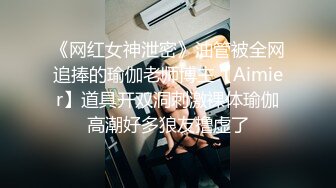 《网红女神泄密》油管被全网追捧的瑜伽老师博主【Aimier】道具开双洞刺激裸体瑜伽高潮好多狼友撸虚了