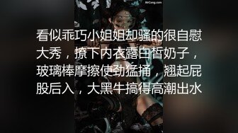 看似乖巧小姐姐却骚的很自慰大秀，撩下内衣露白皙奶子，玻璃棒摩擦使劲猛捅，翘起屁股后入，大黑牛搞得高潮出水