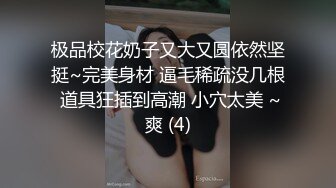 极品校花奶子又大又圆依然坚挺~完美身材 逼毛稀疏没几根 道具狂插到高潮 小穴太美 ~爽 (4)