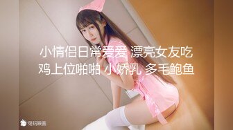 小情侣日常爱爱 漂亮女友吃鸡上位啪啪 小娇乳 多毛鲍鱼