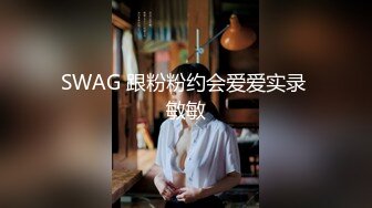 SWAG 跟粉粉约会爱爱实录 敏敏