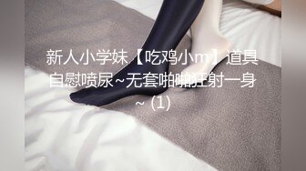 新人小学妹【吃鸡小m】道具自慰喷尿~无套啪啪狂射一身~ (1)