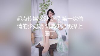 起点传媒 XSJ-047 第一次偷情的少奶奶 饥渴少奶奶操上园丁