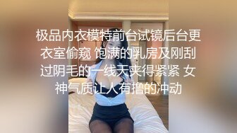 极品内衣模特前台试镜后台更衣室偷窥 饱满的乳房及刚刮过阴毛的一线天夹得紧紧 女神气质让人有撸的冲动