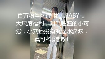 百万粉丝网红-嵐儿BABY-。大尺度福利，阴毛旺盛的小可爱，小穴还没摸就淫水潺潺，真可-饥渴渴！