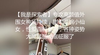 【我是探索者】专攻高颜值外围女神场持续，甜美温婉小仙女，性爱百科全书，各种姿势大屌猛插彻底征服了