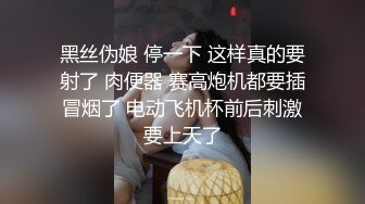 黑丝伪娘 停一下 这样真的要射了 肉便器 赛高炮机都要插冒烟了 电动飞机杯前后刺激要上天了