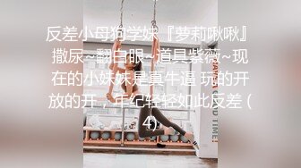 反差小母狗学妹『萝莉啾啾』撒尿~翻白眼~道具紫薇~现在的小妹妹是真牛逼 玩的开放的开，年纪轻轻如此反差 (4)