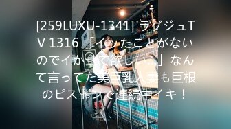 [259LUXU-1341] ラグジュTV 1316 「イッたことがないのでイかせて欲しい…」なんて言ってた美巨乳人妻も巨根のピストンで連続中イキ！