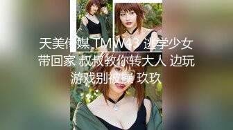 天美传媒 TMW43 逃学少女带回家 叔叔教你转大人 边玩游戏别被操 玖玖