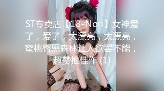 ST专卖店【18-Nori】女神爱了，爱了，太漂亮，太漂亮，蜜桃臀黑森林让人欲罢不能，超赞推佳作 (1)