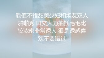 颜值不错甜美少妇和炮友双人啪啪秀 口交大力抽插毛毛比较浓密非常诱人 很是诱惑喜欢不要错过