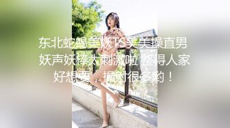 东北蛇蝎美妖TS美美操直男 妖声妖棒太刺激啦 整得人家好想要，操射很多哟！