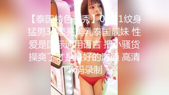 【泰国特色夜秀】09.21纹身猛男3P漂亮美乳泰国靓妹 性爱是国际通用语言 把小骚货操爽了才是最好的沟通 高清源码录制