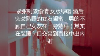 紧张刺激偷情 女版绿帽 酒后突袭熟睡的女友闺蜜，男的不顾自己女友在一旁熟睡（其实在装睡）口交爽到直接中出内射