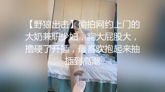 【野狼出击】偷拍网约上门的大奶兼职少妇，胸大屁股大，撸硬了开插，最喜欢抱起来抽插到高潮