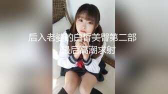 后入老婆的白皙美臀第二部 ，最后高潮求射