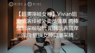 【超美淫娃女神】Vivian姐 激情演绎被外卖员强暴 肉棒强制深喉吸吮 阳具玩弄骚痒淫穴 狂操女神口爆采精