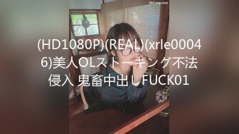 (HD1080P)(REAL)(xrle00046)美人OLストーキング不法侵入 鬼畜中出しFUCK01