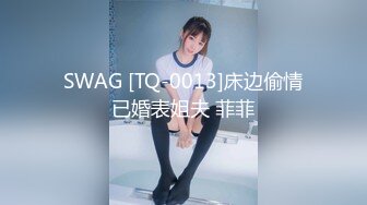 SWAG [TQ-0013]床边偷情已婚表姐夫 菲菲