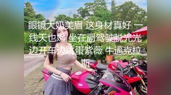 眼镜大奶美眉 这身材真好 一线天也嫩 坐在副驾驶脱光光边开车边跳蛋紫薇 牛逼克拉斯