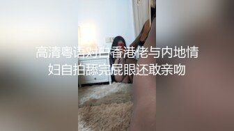 高清粤语对白香港佬与内地情妇自拍舔完屁眼还敢亲吻