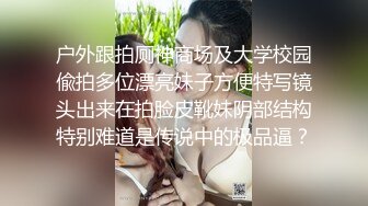 户外跟拍厕神商场及大学校园偸拍多位漂亮妹子方便特写镜头出来在拍脸皮靴妹阴部结构特别难道是传说中的极品逼？