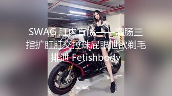 SWAG 肛内直喷——灌肠三指扩肛肛交拉珠屁眼泄欲剃毛排泄 Fetishbody