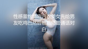 性感蕾丝情趣内衣美女先给男友吃鸡巴然后被后插普通话对白