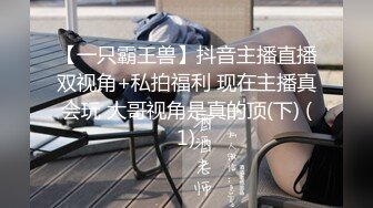 【一只霸王兽】抖音主播直播双视角+私拍福利 现在主播真会玩 大哥视角是真的顶(下) (1)