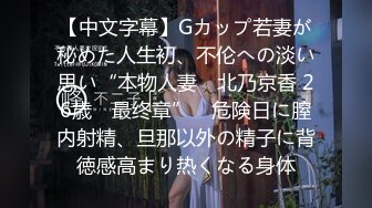 【中文字幕】Gカップ若妻が秘めた人生初、不伦への淡い思い“本物人妻　北乃京香 26歳　最终章”　危険日に膣内射精、旦那以外の精子に背徳感高まり热くなる身体