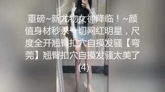 重磅~新尤物女神降临！~颜值身材秒杀一切网红明星，尺度全开翘臀扣穴自摸发骚【弯莞】翘臀扣穴自摸发骚太美了 (4)