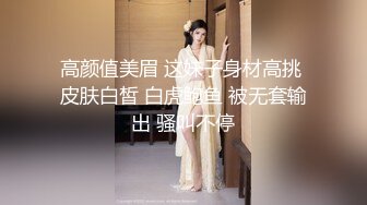 高颜值美眉 这妹子身材高挑 皮肤白皙 白虎鲍鱼 被无套输出 骚叫不停