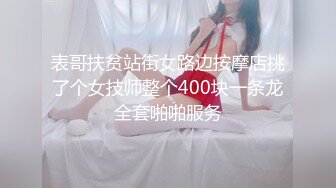 表哥扶贫站街女路边按摩店挑了个女技师整个400块一条龙全套啪啪服务