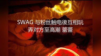 SWAG 与粉丝触电後互相玩弄对方至高潮 蕾蕾