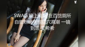 SWAG 极上痴女 在百货厕所自慰粉嫩美鲍抠穴高潮 一镜到底 艾希希