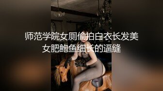 师范学院女厕偷拍白衣长发美女肥鲍鱼细长的逼缝