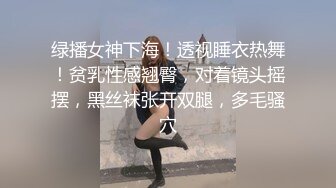 绿播女神下海！透视睡衣热舞！贫乳性感翘臀，对着镜头摇摆，黑丝袜张开双腿，多毛骚穴